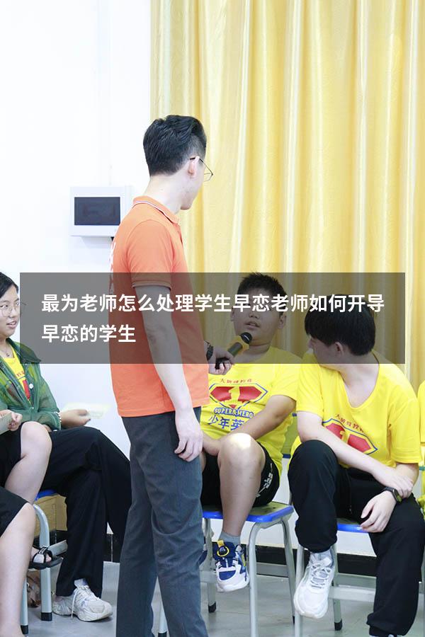 最为老师 怎么处理学生早恋（老师如何开导早恋的学生）
